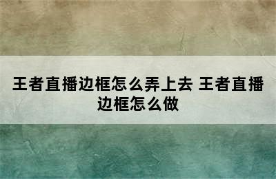 王者直播边框怎么弄上去 王者直播边框怎么做